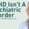 Why ADHD Is Not A Psychiatric Disorder Or Brain Disease